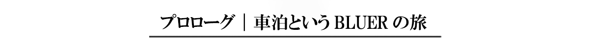 【プロローグ】車泊というBLUERの旅